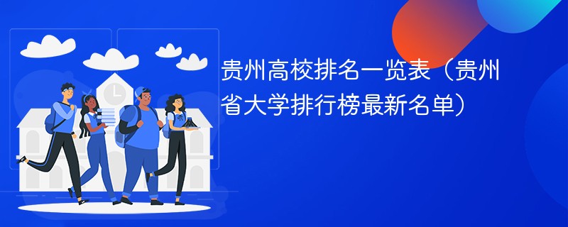 贵州高校排名一览表（贵州省大学排行榜最新名单）