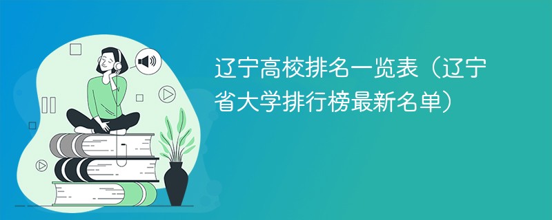 辽宁高校排名一览表（辽宁省大学排行榜最新名单）