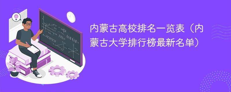 内蒙古高校排名一览表（内蒙古大学排行榜最新名单）