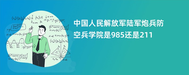 中国人民解放军陆军炮兵防空兵学院是985还是211