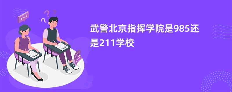 武警北京指挥学院是985还是211学校