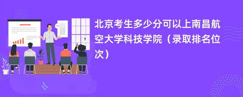 2024北京考生多少分可以上南昌航空大学科技学院（录取排名位次）