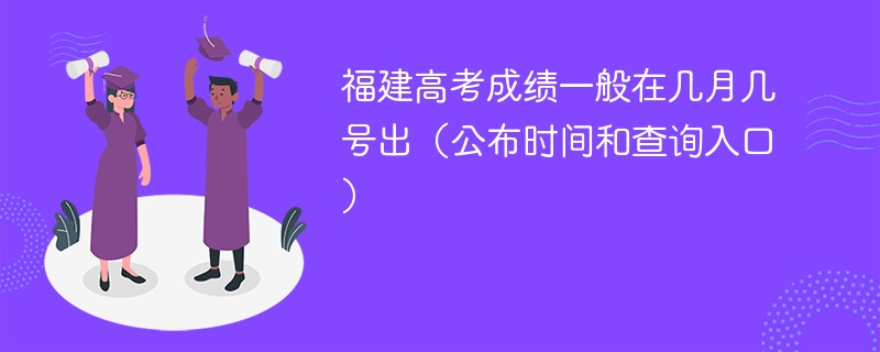 福建高考成绩一般在几月几号出（公布时间和查询入口）