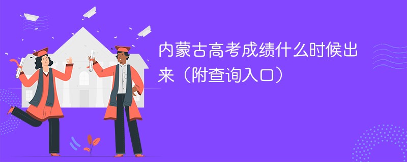 内蒙古高考成绩什么时候出来（附查询入口）