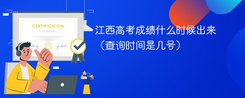 江西高考成绩什么时候出来（查询时间是几号）