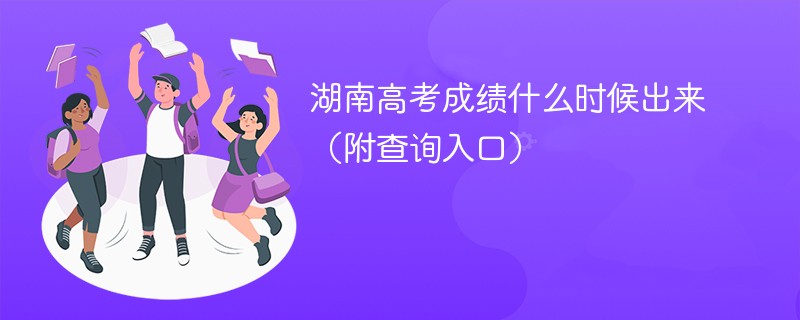 湖南高考成绩什么时候出来（附查询入口）