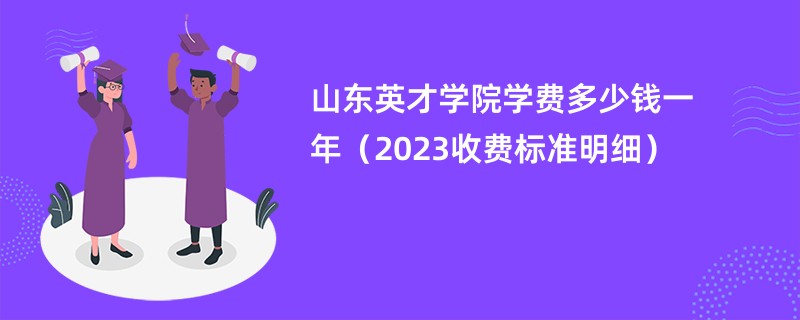 山东英才学院学费多少钱一年（2024收费标准明细）