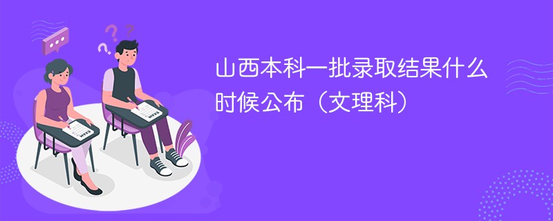 山西本科一批录取结果什么时候公布（文理科）