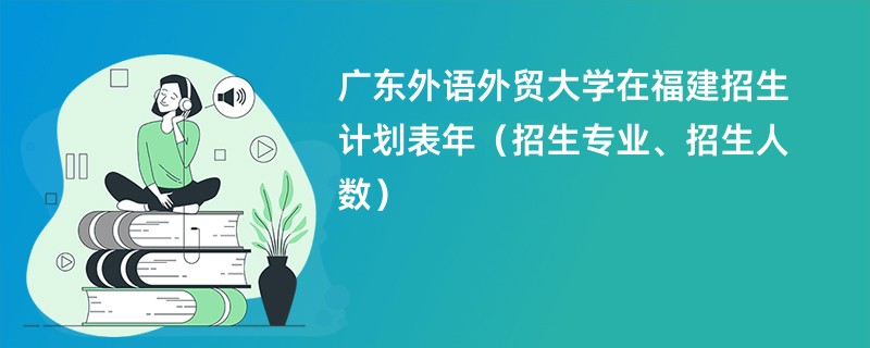 广东外语外贸大学在福建招生计划表2024年（招生专业、招生人数）