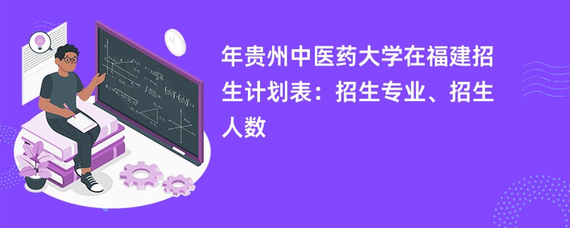 2024年贵州中医药大学在福建招生计划表：招生专业、招生人数