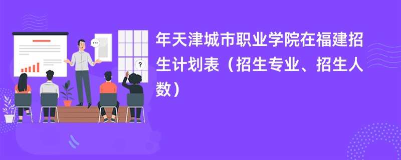 2024年天津城市职业学院在福建招生计划表（招生专业、招生人数）