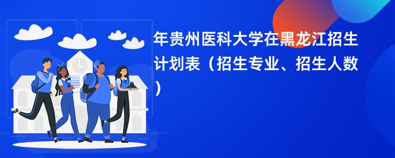 2024年贵州医科大学在黑龙江招生计划表（招生专业、招生人数）