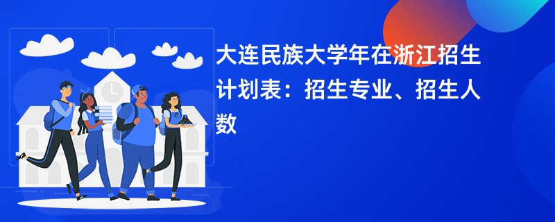 大连民族大学2024年在浙江招生计划表：招生专业、招生人数