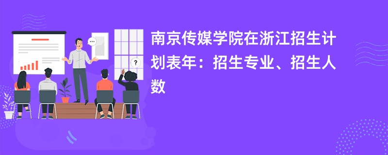 南京传媒学院在浙江招生计划表2024年：招生专业、招生人数