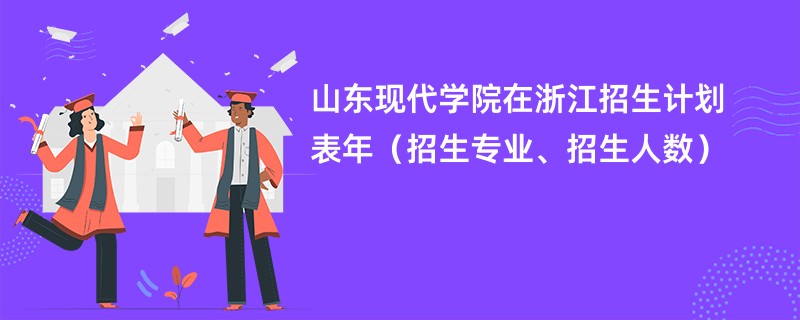 山东现代学院在浙江招生计划表2024年（招生专业、招生人数）