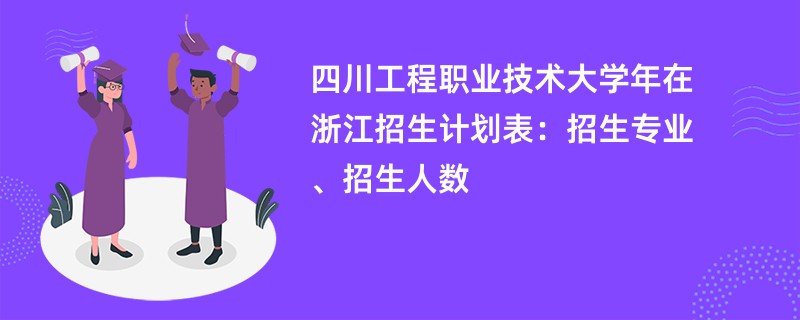 四川工程职业技术大学2024年在浙江招生计划表：招生专业、招生人数