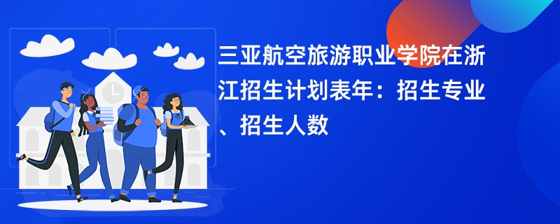 三亚航空旅游职业学院在浙江招生计划表2024年：招生专业、招生人数