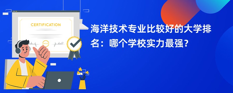 海洋技术专业大学排名一览表（2025最新排行榜）