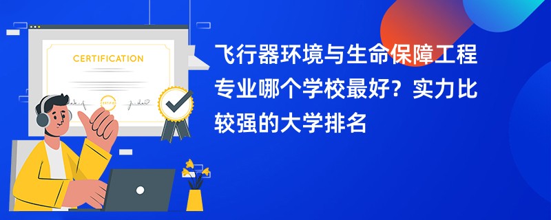 飞行器环境与生命保障工程专业大学排名（2025最新排行榜一览表）