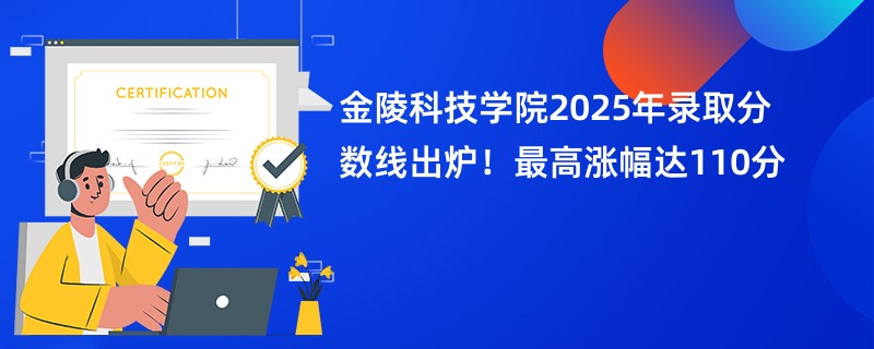 金陵科技学院2025年录取分数线出炉!最高涨幅达110分